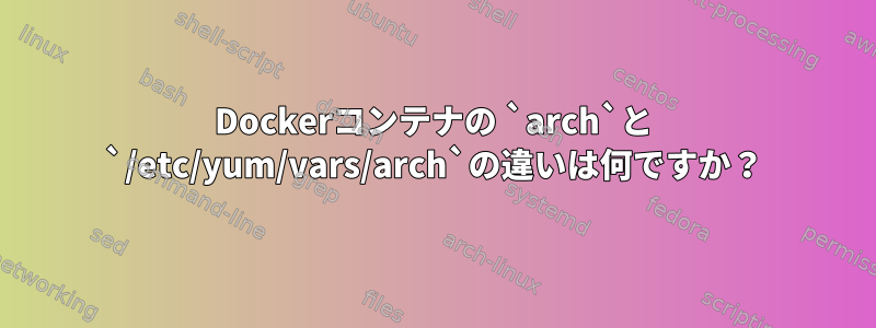 Dockerコンテナの `arch`と `/etc/yum/vars/arch`の違いは何ですか？