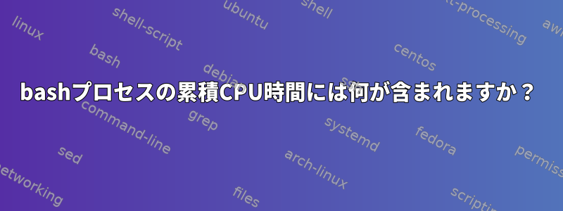 bashプロセスの累積CPU時間には何が含まれますか？