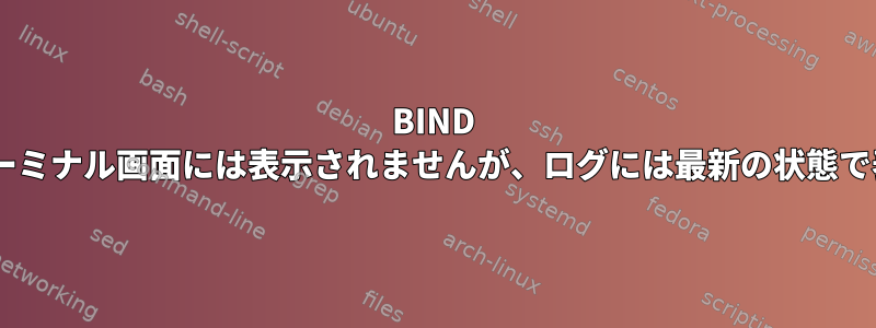 BIND DNSゾーン転送の更新がターミナル画面には表示されませんが、ログには最新の状態で表示されるのはなぜですか?