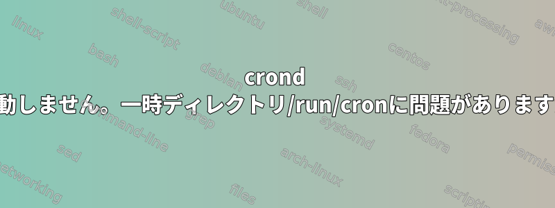 crond は起動しません。一時ディレクトリ/run/cronに問題がありますか？