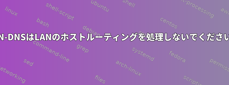 VPN-DNSはLANのホストルーティングを処理しないでください。