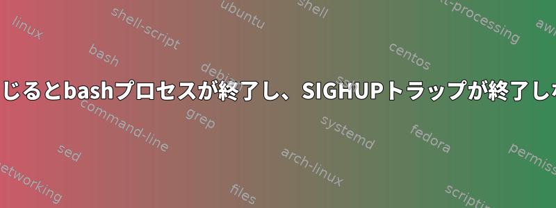 ターミナルエミュレータウィンドウを閉じるとbashプロセスが終了し、SIGHUPトラップが終了しないように変更されるのはなぜですか？