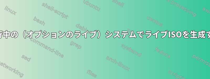 実行中の（オプションのライブ）システムでライブISOを生成する