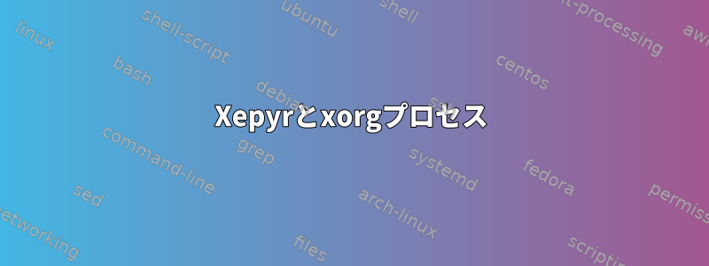 Xepyrとxorgプロセス