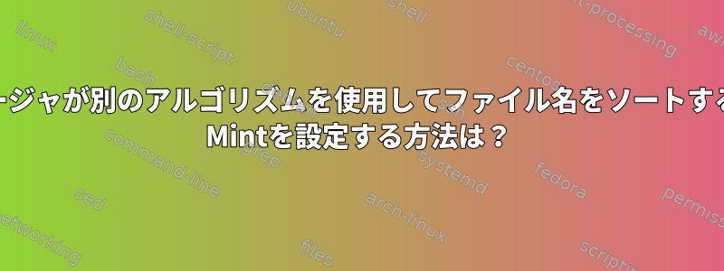 ファイルマネージャが別のアルゴリズムを使用してファイル名をソートするようにLinux Mintを設定する方法は？