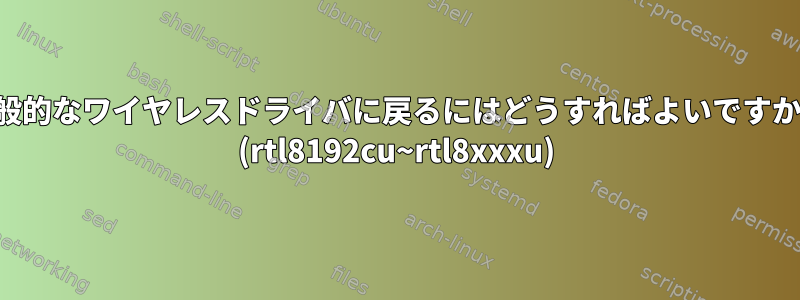 一般的なワイヤレスドライバに戻るにはどうすればよいですか？ (rtl8192cu~rtl8xxxu)