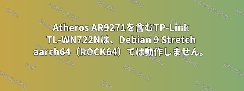 Atheros AR9271を含むTP-Link TL-WN722Nは、Debian 9 Stretch aarch64（ROCK64）では動作しません。