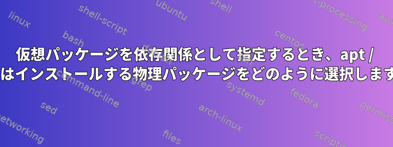 仮想パッケージを依存関係として指定するとき、apt / dpkgはインストールする物理パッケージをどのように選択しますか？