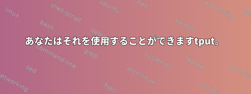 あなたはそれを使用することができますtput。