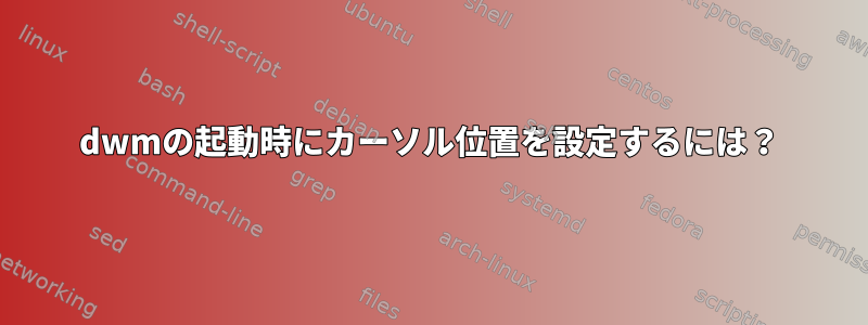 dwmの起動時にカーソル位置を設定するには？