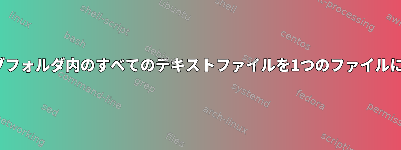 Ubuntuサブフォルダ内のすべてのテキストファイルを1つのファイルにマージする