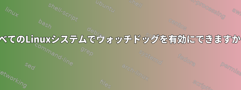 すべてのLinuxシステムでウォッチドッグを有効にできますか？