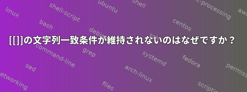 [[]]の文字列一致条件が維持されないのはなぜですか？