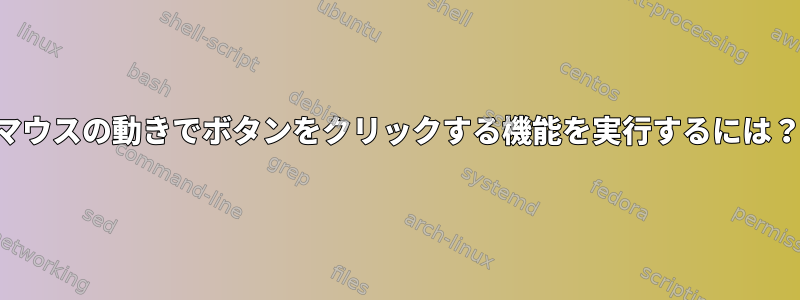 マウスの動きでボタンをクリックする機能を実行するには？