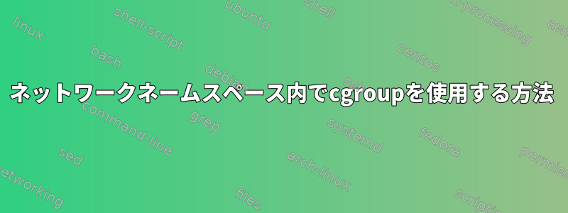 ネットワークネームスペース内でcgroupを使用する方法