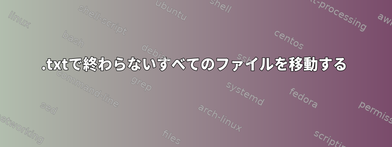 .txtで終わらないすべてのファイルを移動する