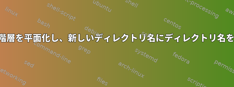 ディレクトリ階層を平面化し、新しいディレクトリ名にディレクトリ名を保存します。