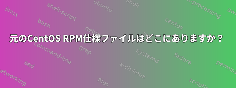 元のCentOS RPM仕様ファイルはどこにありますか？