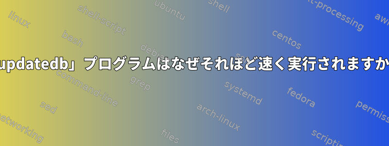 「updatedb」プログラムはなぜそれほど速く実行されますか？