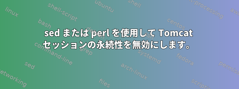 sed または perl を使用して Tomcat セッションの永続性を無効にします。