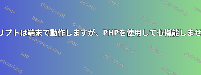 スクリプトは端末で動作しますが、PHPを使用しても機能しません。