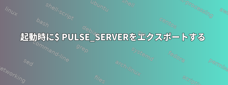 起動時に$ PULSE_SERVERをエクスポートする