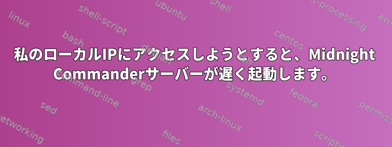 私のローカルIPにアクセスしようとすると、Midnight Commanderサーバーが遅く起動します。