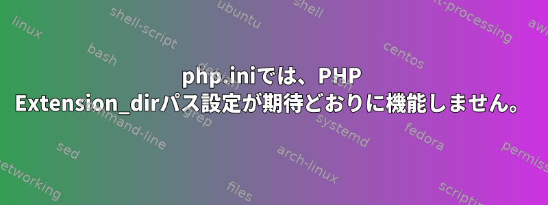 php.iniでは、PHP Extension_dirパス設定が期待どおりに機能しません。