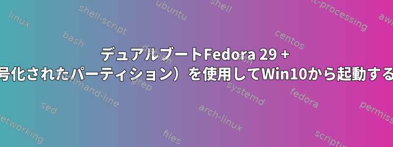 デュアルブートFedora 29 + Win10（両方とも暗号化されたパーティション）を使用してWin10から起動することはできません。