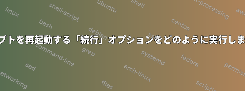 スクリプトを再起動する「続行」オプションをどのように実行しますか？