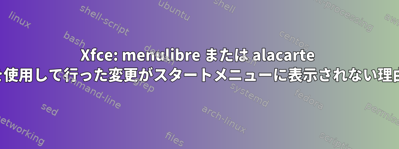 Xfce: menulibre または alacarte を使用して行った変更がスタートメニューに表示されない理由