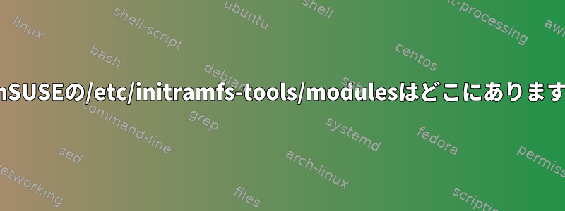 OpenSUSEの/etc/initramfs-tools/modulesはどこにありますか？