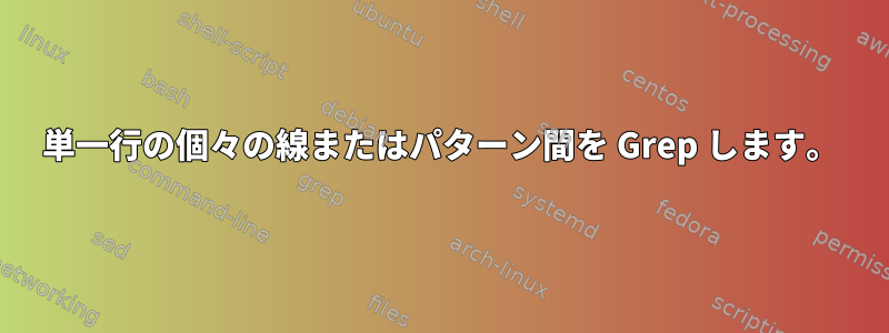 単一行の個々の線またはパターン間を Grep します。