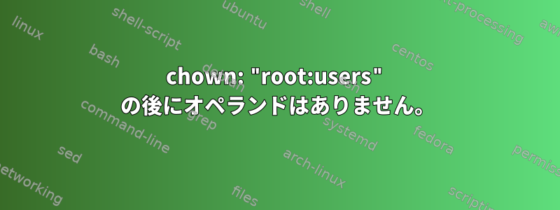 chown: "root:users" の後にオペランドはありません。