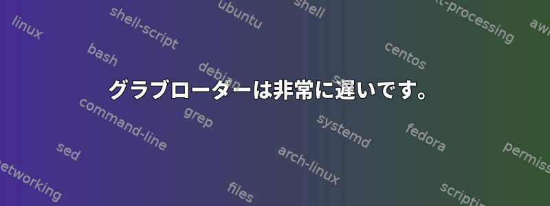 グラブローダーは非常に遅いです。