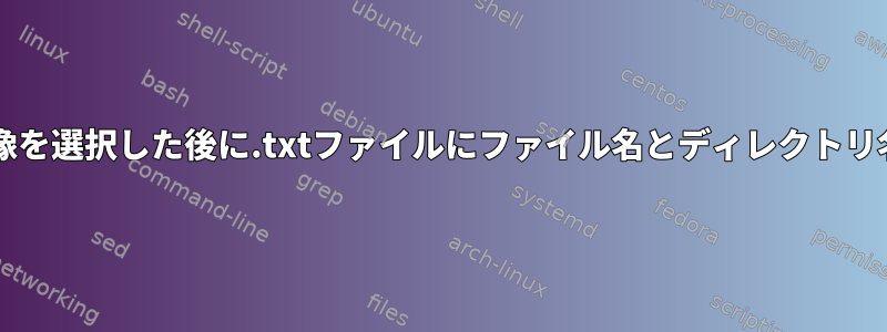 Bash：任意の画像を選択した後に.txtファイルにファイル名とディレクトリ名を書き込む方法