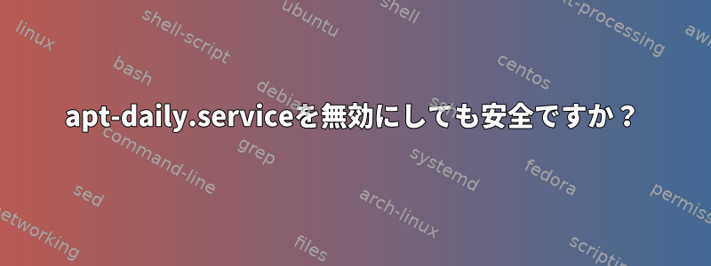 apt-daily.serviceを無効にしても安全ですか？