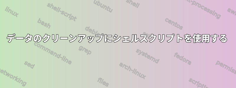 データのクリーンアップにシェルスクリプトを使用する