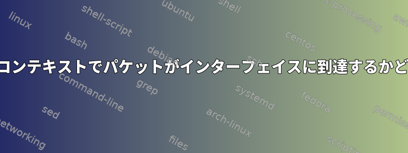 マルチインターフェイスコンテキストでパケットがインターフェイスに到達するかどうかを確認する方法は？