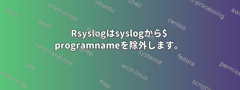 Rsyslogはsyslogから$ programnameを除外します。