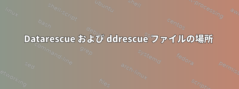 Datarescue および ddrescue ファイルの場所