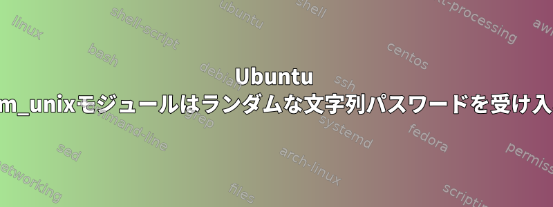 Ubuntu 18.10のpam_unixモジュールはランダムな文字列パスワードを受け入れません。