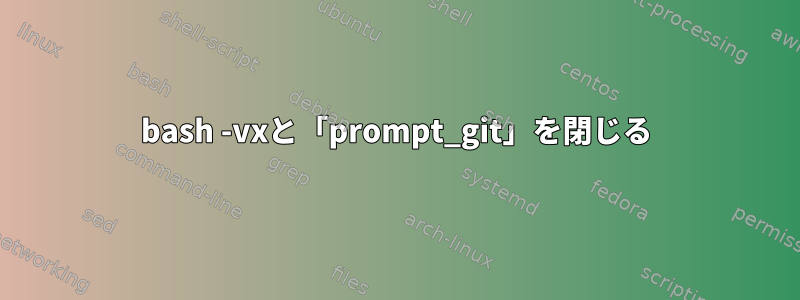 bash -vxと「prompt_git」を閉じる