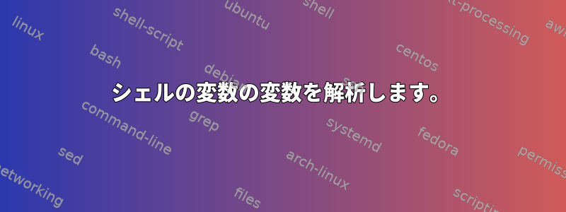 シェルの変数の変数を解析します。