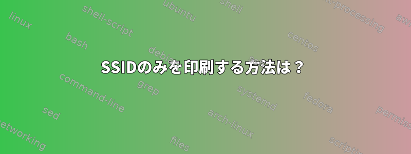 SSIDのみを印刷する方法は？