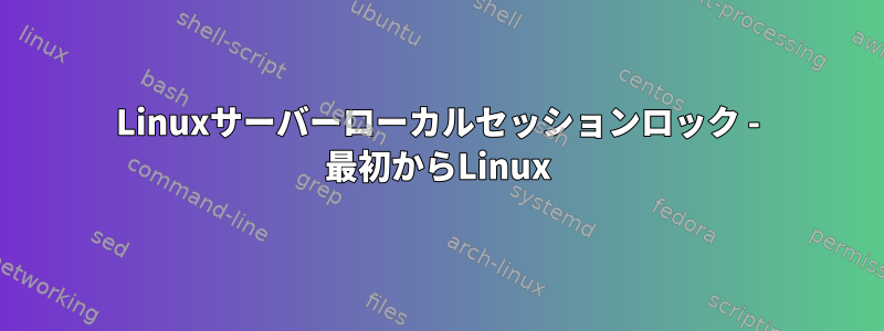 Linuxサーバーローカルセッションロック - 最初からLinux