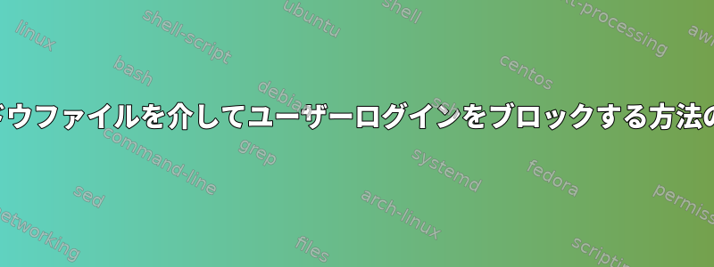 パスワードとシャドウファイルを介してユーザーログインをブロックする方法の違いは何ですか？