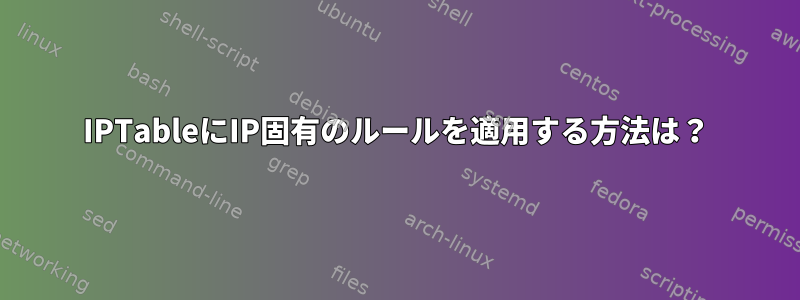 IPTableにIP固有のルールを適用する方法は？