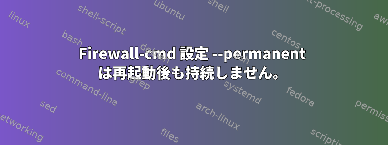 Firewall-cmd 設定 --permanent は再起動後も持続しません。