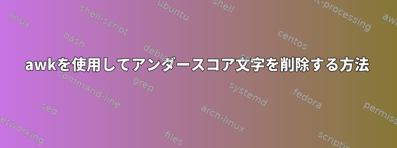 awkを使用してアンダースコア文字を削除する方法